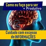 Cuidado com excesso de INFORMAÇÕES - Produtividade
